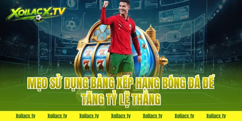 Mẹo sử dụng bảng xếp hạng bóng đá để tăng tỷ lệ thắng