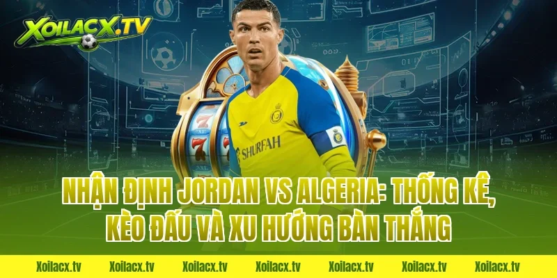 Nhận định Jordan vs Algeria: Thống kê, kèo đấu và xu hướng bàn thắng