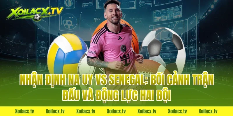 Nhận định Na Uy vs Senegal: Bối cảnh trận đấu và động lực hai đội