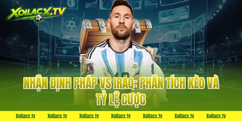 Nhận Định Pháp vs Iraq: Phân Tích Kèo và Tỷ Lệ Cược