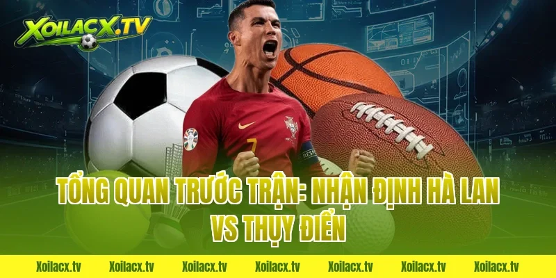Tổng Quan Trước Trận: Nhận Định Hà Lan vs Thụy Điển